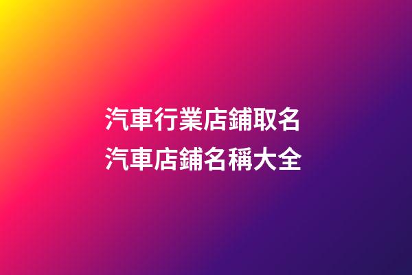 汽車行業店鋪取名 汽車店鋪名稱大全-第1張-店鋪起名-玄機派